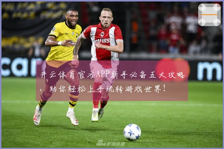 开云体育官方APP新手必备五大攻略，助你轻松上手玩转游戏世界！
