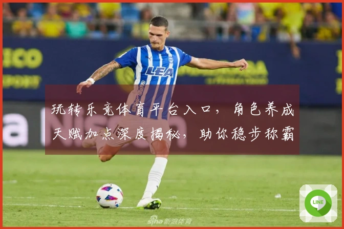 玩转乐竞体育平台入口，角色养成天赋加点深度揭秘，助你稳步称霸！