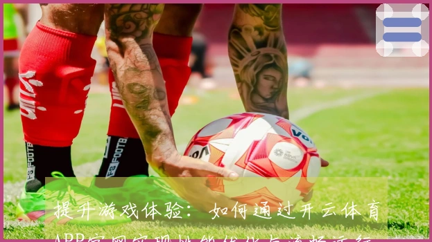 提升游戏体验：如何通过开云体育APP官网实现性能优化与流畅运行