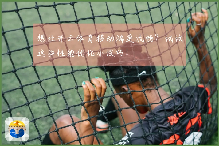 想让开云体育移动端更流畅？试试这些性能优化小技巧！