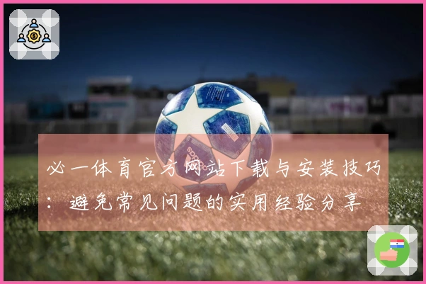 必一体育官方网站下载与安装技巧：避免常见问题的实用经验分享