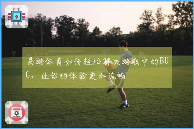 易游体育如何轻松解决游戏中的BUG，让你的体验更加流畅
