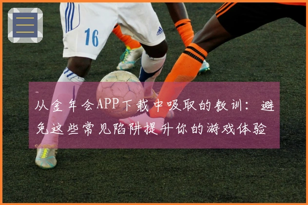 从金年会APP下载中吸取的教训：避免这些常见陷阱提升你的游戏体验