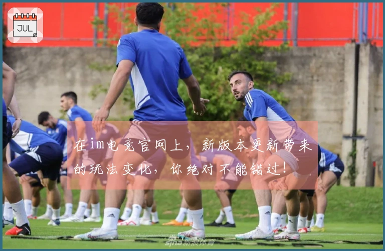 在im电竞官网上，新版本更新带来的玩法变化，你绝对不能错过！