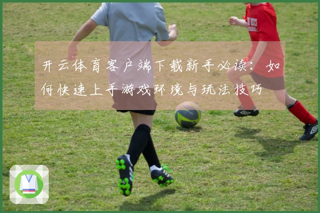 开云体育客户端下载新手必读：如何快速上手游戏环境与玩法技巧