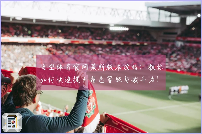 悟空体育官网最新版本攻略：教你如何快速提升角色等级与战斗力！