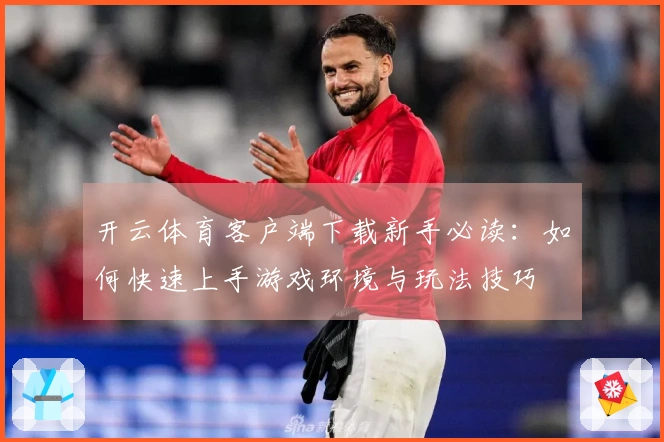 开云体育客户端下载新手必读：如何快速上手游戏环境与玩法技巧
