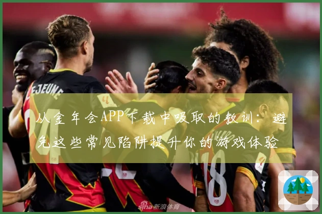 从金年会APP下载中吸取的教训：避免这些常见陷阱提升你的游戏体验